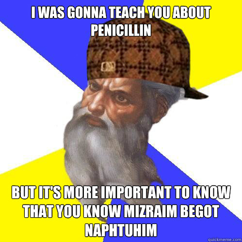 I was gonna teach you about penicillin But it's more important to know that you know mizraim begot naphtuhim  Scumbag God is an SBF