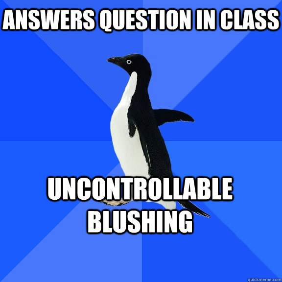 Answers question in class uncontrollable blushing  Socially Awkward Penguin