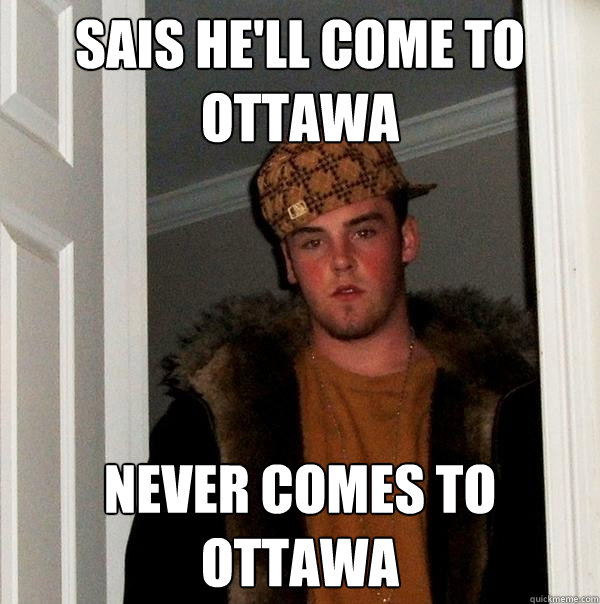 sais he'll come to ottawa never comes to ottawa  Scumbag Steve