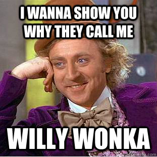 I wanna show you why they call me willy wonka  Creepy Wonka