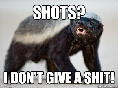 Shots? i don't give a shit!  