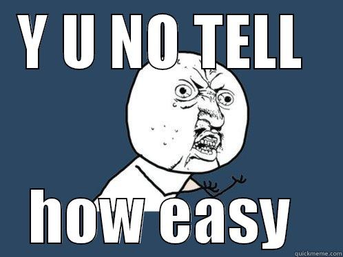 Y U NO TELL  HOW EASY  Y U No