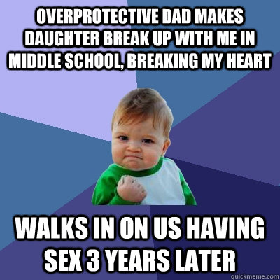 Overprotective dad makes daughter break up with me in middle school, breaking my heart walks in on us having sex 3 years later  Success Kid