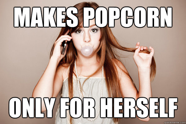 Makes popcorn only for herself  