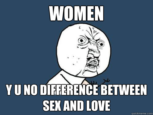 Women y u no difference between sex and love  Y U No