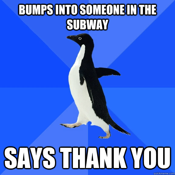bUMPS INTO SOMEONE IN THE SUBWAY SAYS THANK YOU  Socially Awkward Penguin