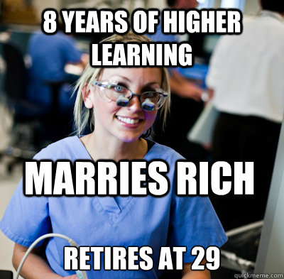 8 years of higher learning retires at 29 Marries rich  overworked dental student