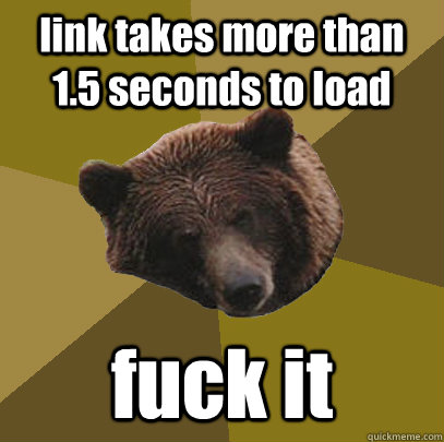 link takes more than 1.5 seconds to load fuck it  Lazy Bachelor Bear