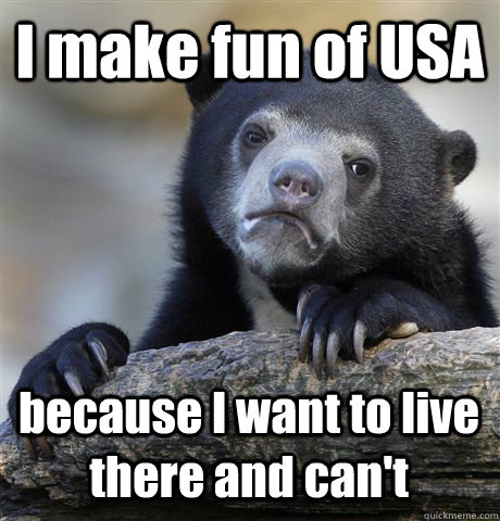I make fun of USA because I want to live there and can't  Confession Bear
