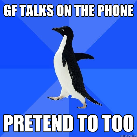 gf talks on the phone pretend to too  Socially Awkward Penguin