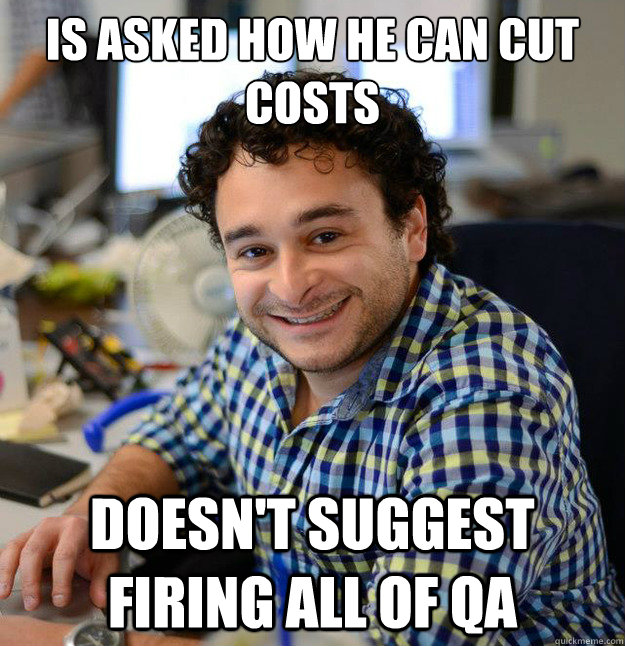 is asked how he can cut costs doesn't suggest firing all of QA - is asked how he can cut costs doesn't suggest firing all of QA  Good Guy Producer