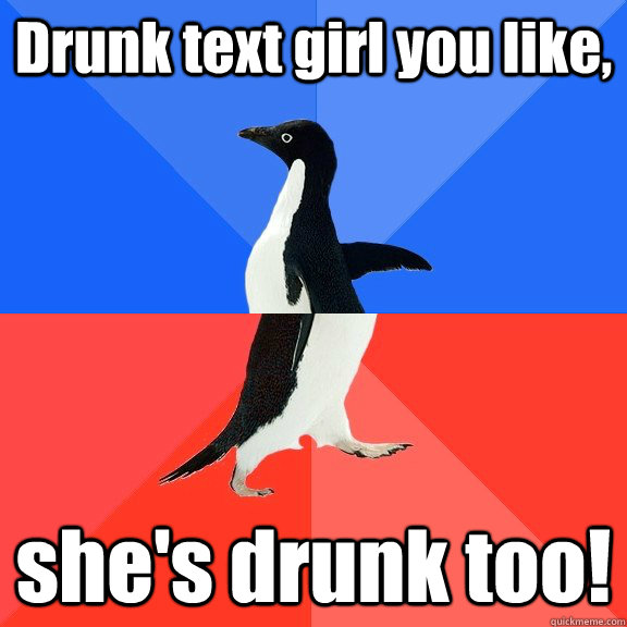 Drunk text girl you like, she's drunk too!  Socially Awkward Awesome Penguin