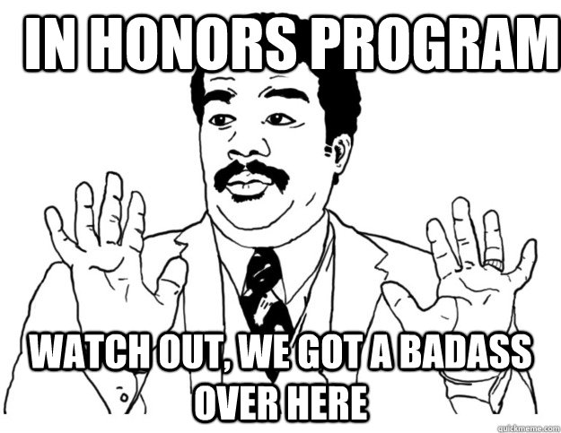 In Honors Program Watch out, we got a badass over here  Watch out we got a badass over here