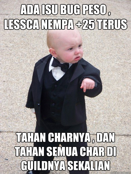 ada isu bug peso , lessca nempa +25 terus tahan charnya , dan tahan semua char di guildnya sekalian  - ada isu bug peso , lessca nempa +25 terus tahan charnya , dan tahan semua char di guildnya sekalian   Baby Godfather