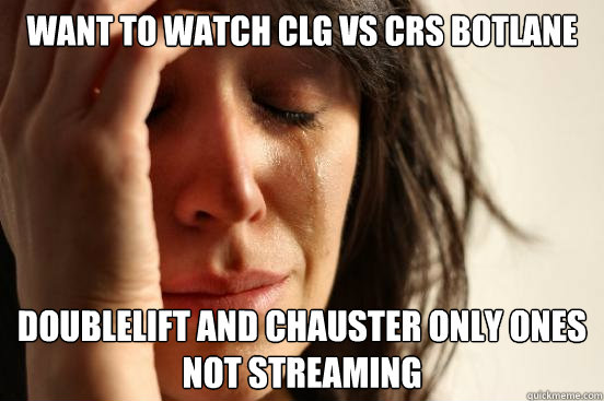 Want to watch CLG vs Crs botlane Doublelift and Chauster only ones not streaming  First World Problems