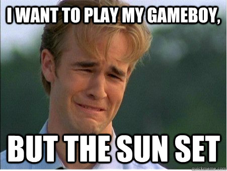 I want to play my gameboy, But the sun set  1990s Problems