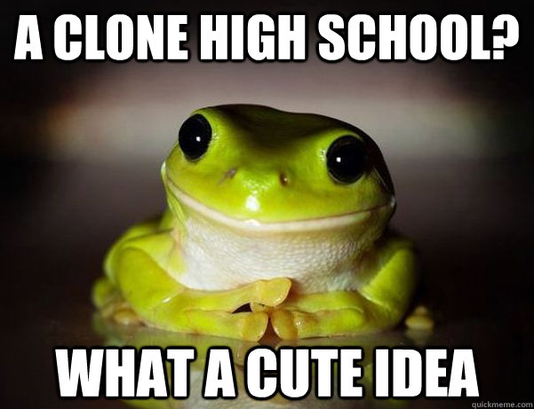 A clone high school? What a cute idea - A clone high school? What a cute idea  Fascinated Frog