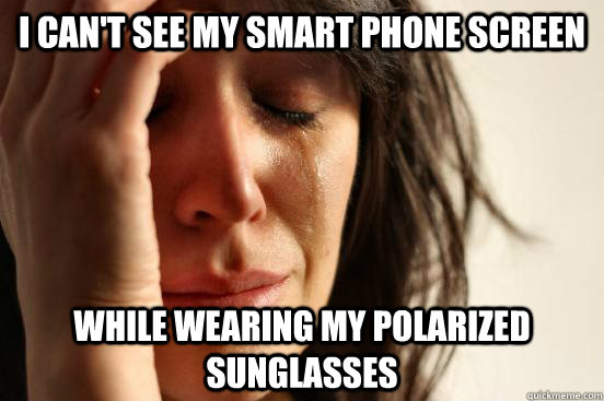 I can't see my smart phone screen While wearing my polarized sunglasses  First World Problems