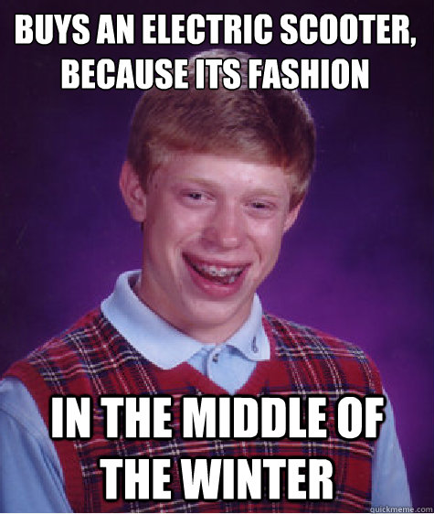 Buys an electric scooter, because It´s fashion  In the middle of the winter  Bad Luck Brian