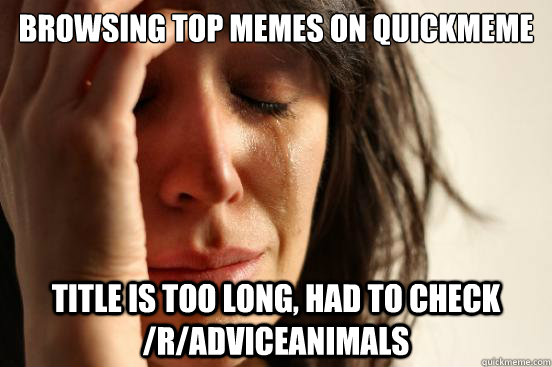 Browsing top memes on quickmeme title is too long, had to check /r/adviceanimals  First World Problems