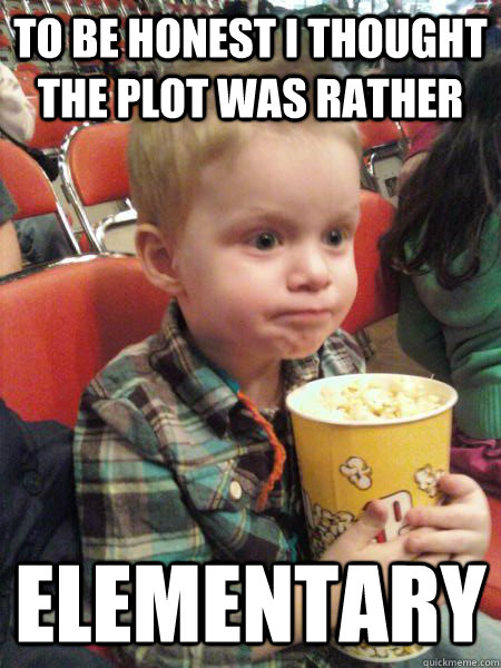 To be honest I thought the plot was rather elementary - To be honest I thought the plot was rather elementary  Movie Critic Kid