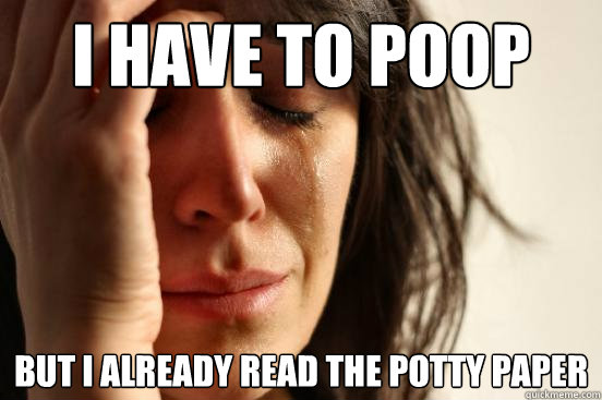 I have to poop but i already read the potty paper   First World Problems