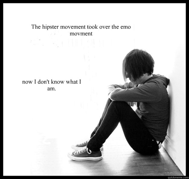 The hipster movement took over the emo movment now I don't know what I am.  Sad Youth