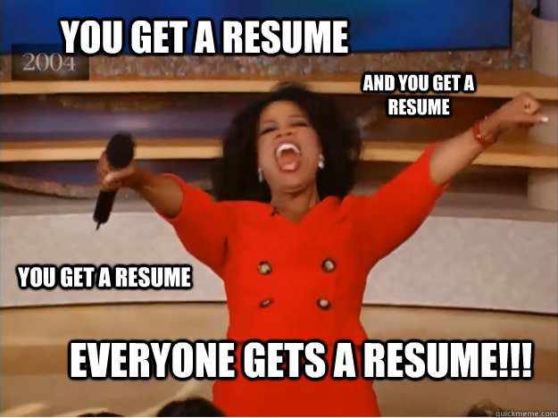 you get a resume everyone gets a resume!!! and you get a resume you get a resume - you get a resume everyone gets a resume!!! and you get a resume you get a resume  oprah you get a car
