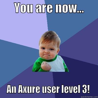       YOU ARE NOW...        AN AXURE USER LEVEL 3!  Success Kid