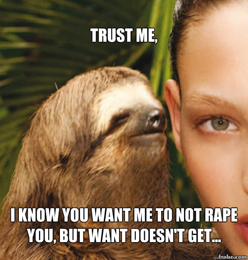 trust me, I know you want me to not rape you, but want doesn't get...  rape sloth