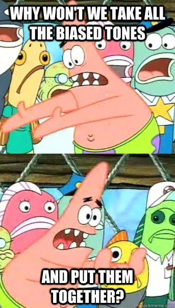 Why won't we take all the biased tones and put them together?  Push it somewhere else Patrick