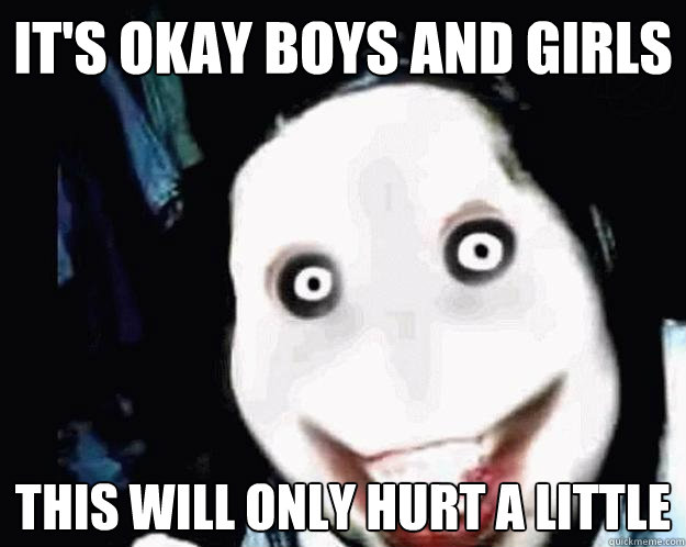 It's okay boys and girls this will only hurt a little - It's okay boys and girls this will only hurt a little  Jeff the Killer