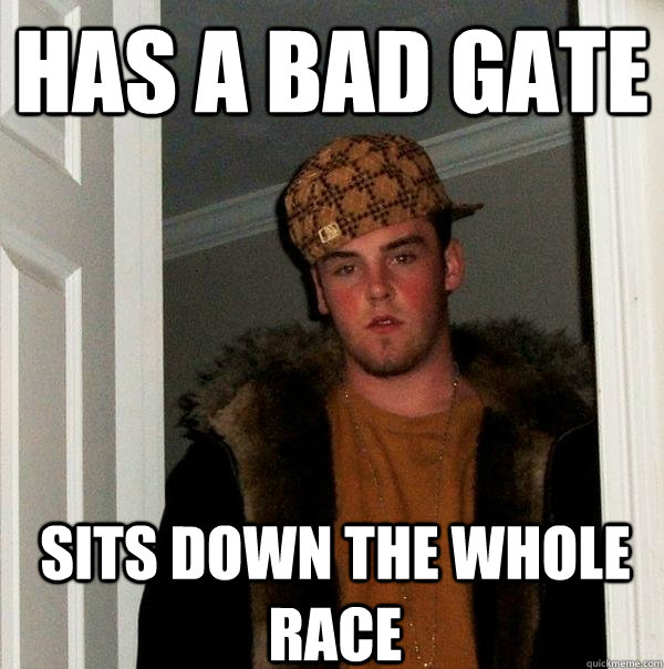 Has a bad gate Sits down the whole race  Scumbag Steve