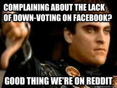Complaining about the lack of down-voting on Facebook? Good thing we're on reddit  Downvoting Roman