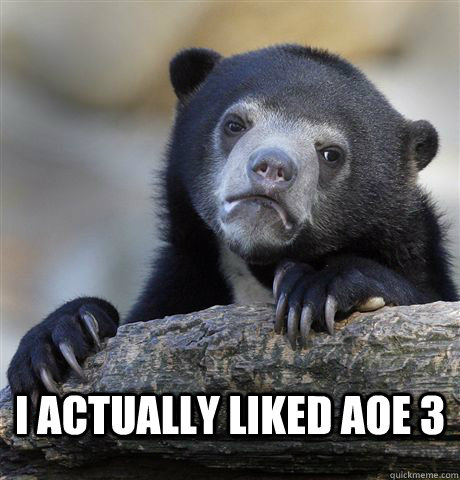  I actually liked AoE 3  Confession Bear