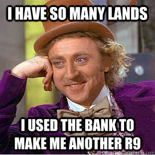 I have so many lands I used the bank to make me another R9  Condescending Wonka