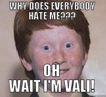 WHY DOES EVERYBODY HATE ME??? OH WAIT I'M VALI! Over Confident Ginger