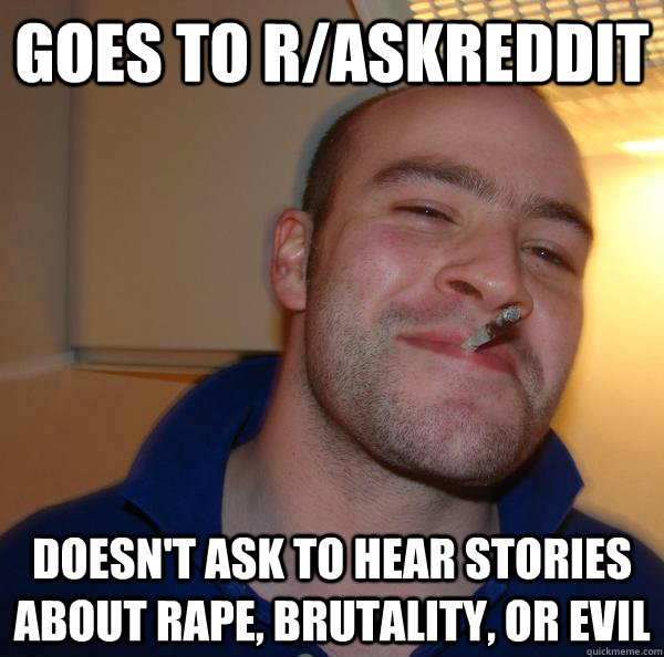 Goes to r/AskReddit doesn't ask to hear stories about rape, brutality, or evil - Goes to r/AskReddit doesn't ask to hear stories about rape, brutality, or evil  Misc