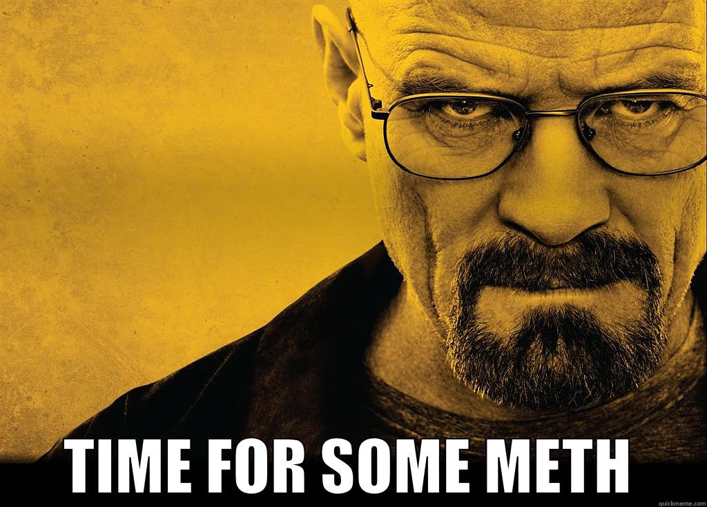 walter white time for some meth -  TIME FOR SOME METH Misc