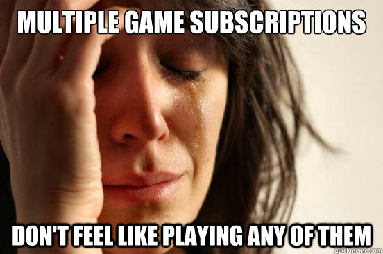 Multiple game subscriptions Don't feel like playing any of them  First World Problems