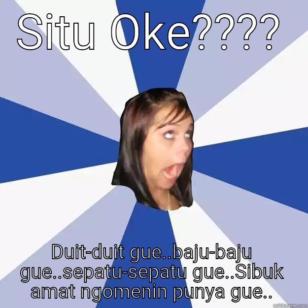 SITU OKE???? DUIT-DUIT GUE..BAJU-BAJU GUE..SEPATU-SEPATU GUE..SIBUK AMAT NGOMENIN PUNYA GUE.. Annoying Facebook Girl