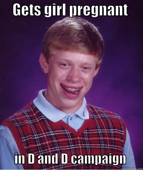     GETS GIRL PREGNANT             IN D AND D CAMPAIGN       Bad Luck Brian