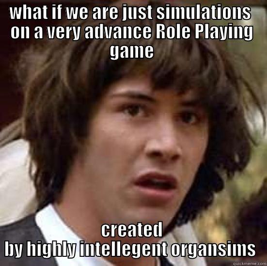 WHAT IF WE ARE JUST SIMULATIONS  ON A VERY ADVANCE ROLE PLAYING GAME CREATED BY HIGHLY INTELLEGENT ORGANSIMS  conspiracy keanu