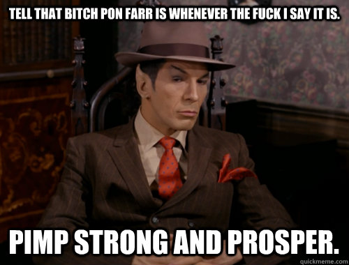 Tell that bitch Pon Farr is whenever the fuck I say it is. Pimp strong and Prosper. - Tell that bitch Pon Farr is whenever the fuck I say it is. Pimp strong and Prosper.  Pimp Spock
