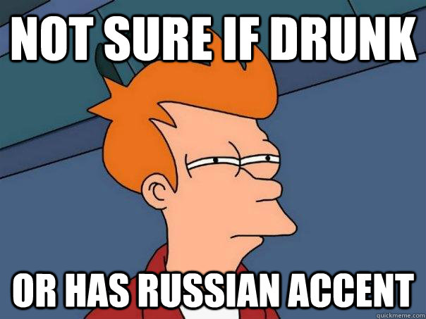 Not sure if drunk or has Russian accent  - Not sure if drunk or has Russian accent   Futurama Fry