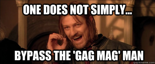 One does not simply... bypass the 'gag mag' man  Mordor