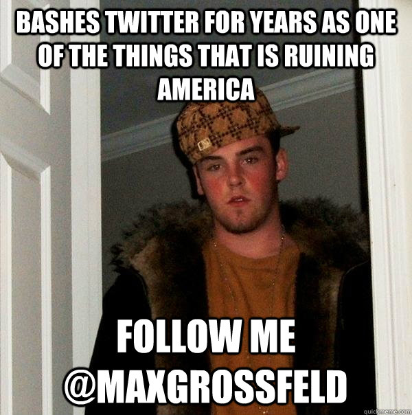 Bashes twitter for years as one of the things that is ruining america follow me @maxgrossfeld  Scumbag Steve