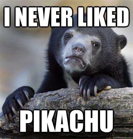 I never liked Pikachu  Confession Bear