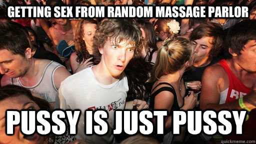 Getting sex from random massage parlor pussy is just pussy  Sudden Clarity Clarence