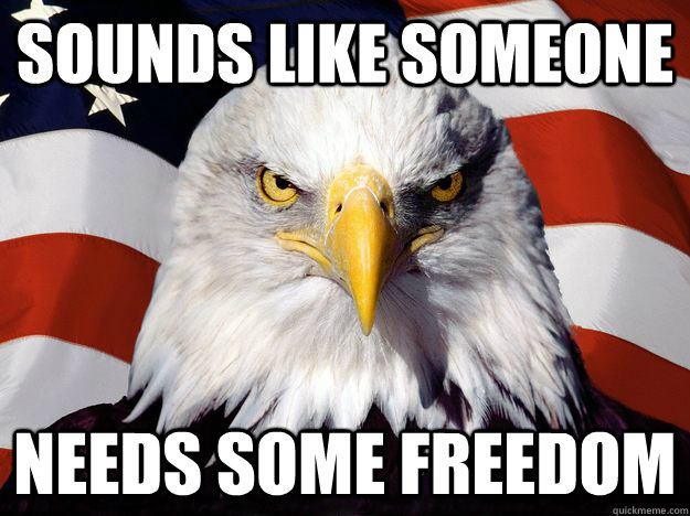 Sounds like someone  needs some freedom - Sounds like someone  needs some freedom  Freedom Eagle